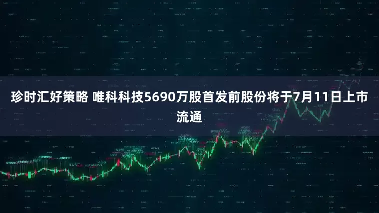 珍时汇好策略 唯科科技5690万股首发前股份将于7月11日上市流通
