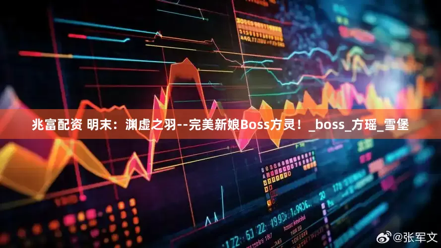 兆富配资 明末：渊虚之羽--完美新娘Boss方灵！_boss_方瑶_雪堡