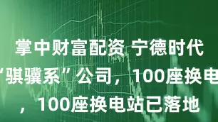 掌中财富配资 宁德时代新增3家“骐骥系”公司，100座换电站已落地