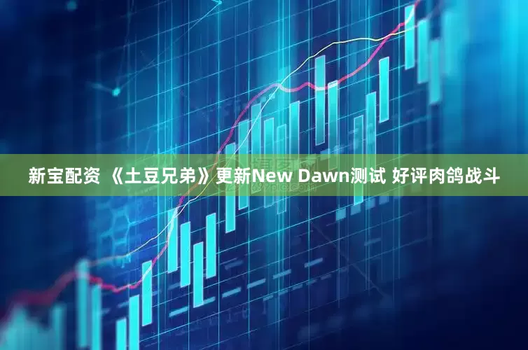 新宝配资 《土豆兄弟》更新New Dawn测试 好评肉鸽战斗